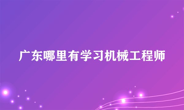 广东哪里有学习机械工程师