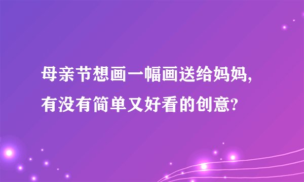 母亲节想画一幅画送给妈妈,有没有简单又好看的创意?
