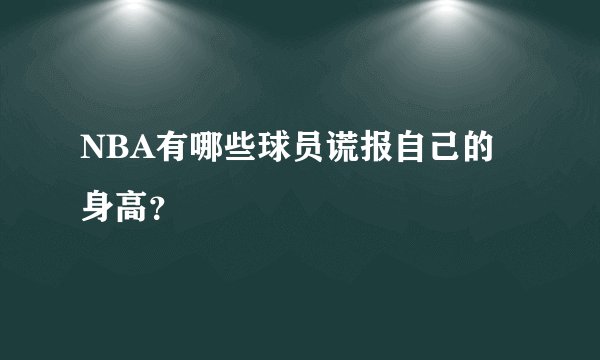 NBA有哪些球员谎报自己的身高?