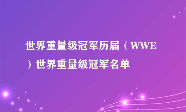 世界重量级冠军历届(WWE)世界重量级冠军名单