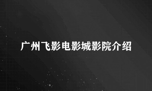 广州飞影电影城影院介绍