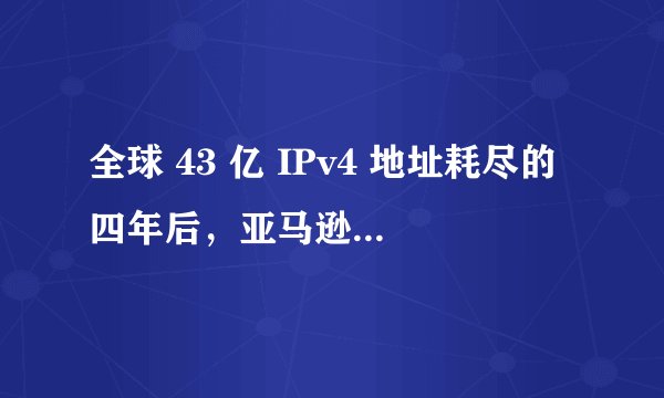 全球 43 亿 IPv4 地址耗尽的四年后,亚马逊:明年,将对所有公共 IPv4 地址收费!