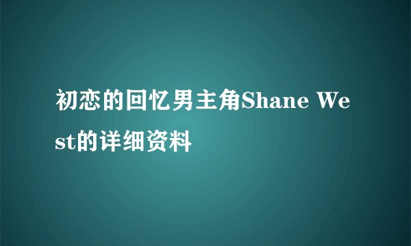 初恋的回忆男主角Shane West的详细资料