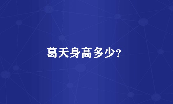 葛天身高多少？