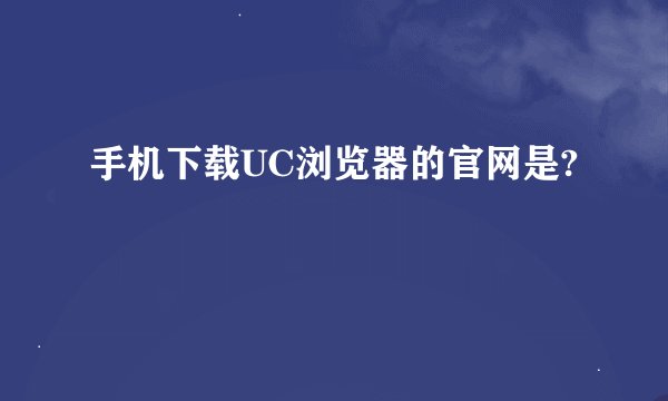 手机下载UC浏览器的官网是?