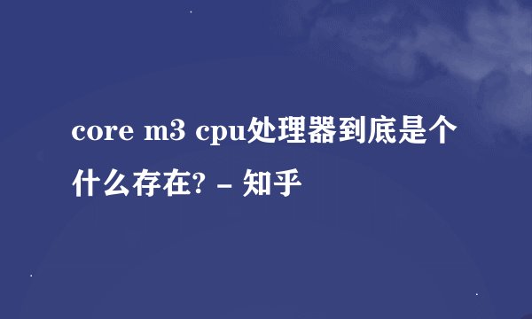 core m3 cpu处理器到底是个什么存在? - 知乎