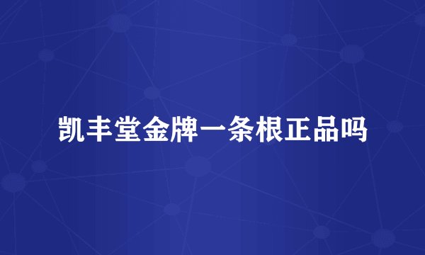凯丰堂金牌一条根正品吗