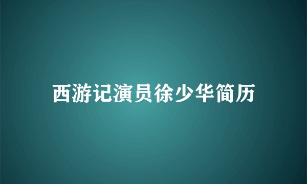 西游记演员徐少华简历