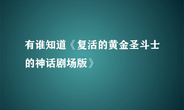 有谁知道《复活的黄金圣斗士的神话剧场版》