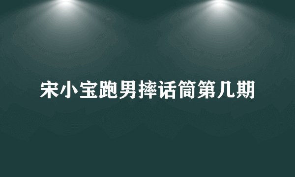 宋小宝跑男摔话筒第几期