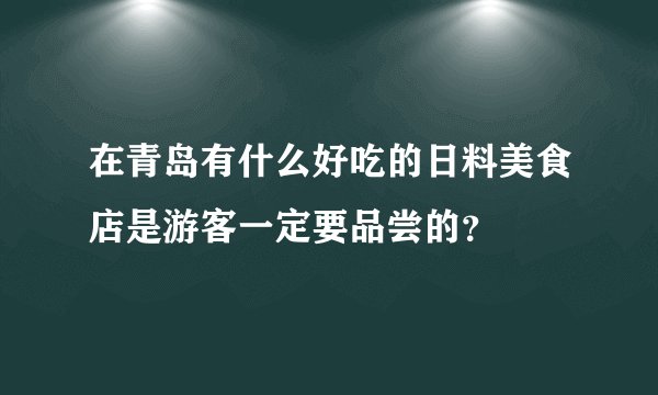 在青岛有什么好吃的日料美食店是游客一定要品尝的？