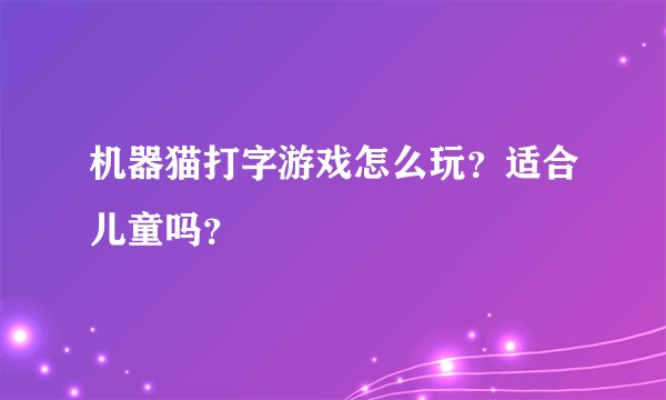 机器猫打字游戏怎么玩？适合儿童吗？