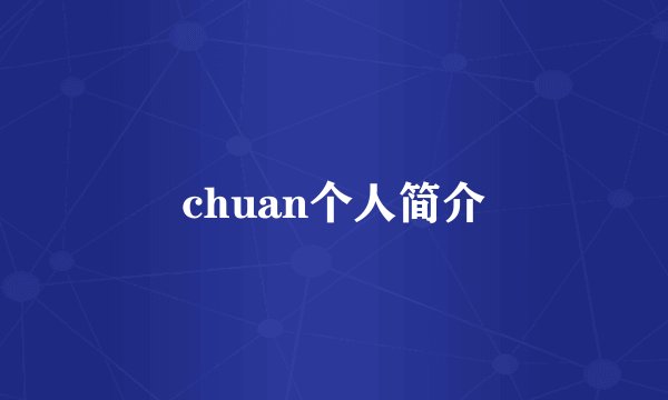 chuan个人简介
