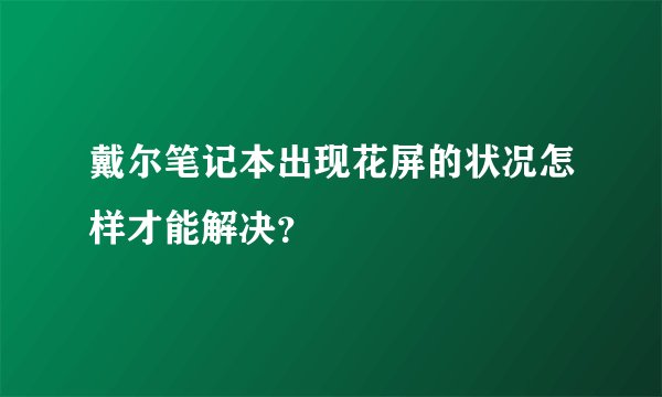 戴尔笔记本出现花屏的状况怎样才能解决？