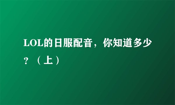 LOL的日服配音，你知道多少？（上）