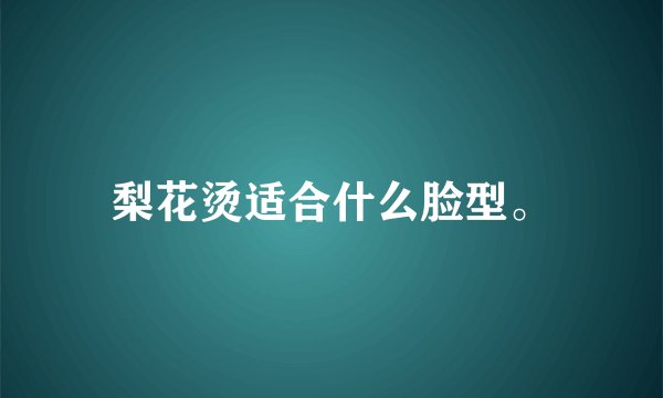梨花烫适合什么脸型。