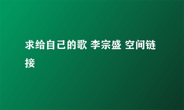 求给自己的歌 李宗盛 空间链接