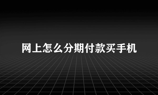 网上怎么分期付款买手机