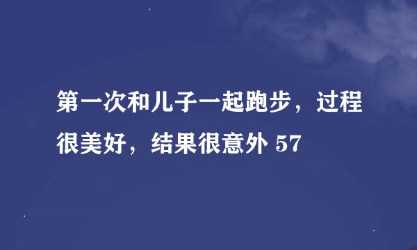 第一次和儿子一起跑步，过程很美好，结果很意外 57