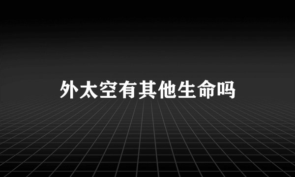 外太空有其他生命吗