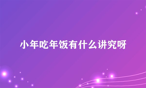 小年吃年饭有什么讲究呀