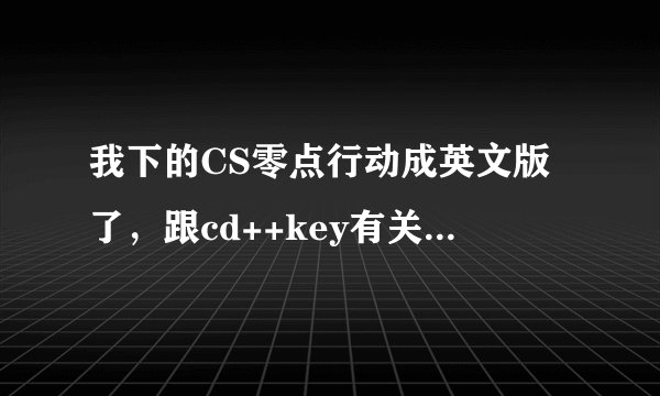 我下的CS零点行动成英文版了，跟cd++key有关系吗？怎么改回中文？请老鸟们指点指点迷津…