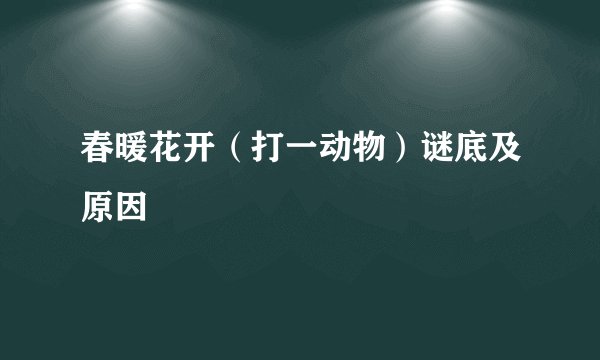 春暖花开（打一动物）谜底及原因