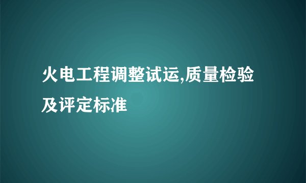 火电工程调整试运,质量检验及评定标准