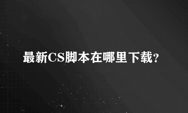最新CS脚本在哪里下载？