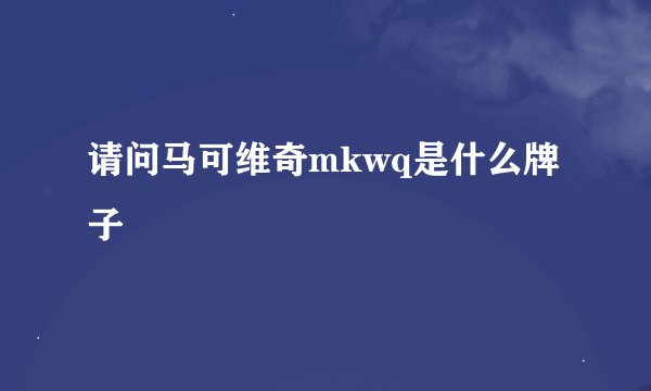 请问马可维奇mkwq是什么牌子