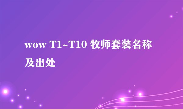 wow T1~T10 牧师套装名称及出处