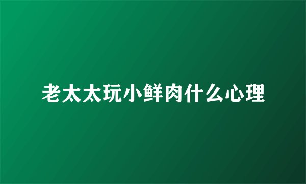 老太太玩小鲜肉什么心理