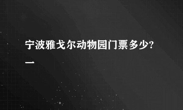 宁波雅戈尔动物园门票多少?一