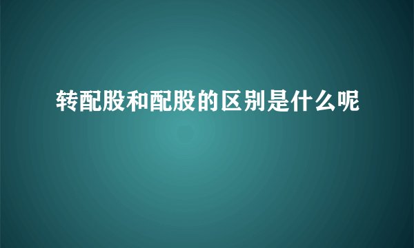 转配股和配股的区别是什么呢