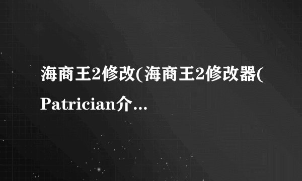 海商王2修改(海商王2修改器(Patrician介绍_海商王2修改(海商王2修改器(Patrician是什么