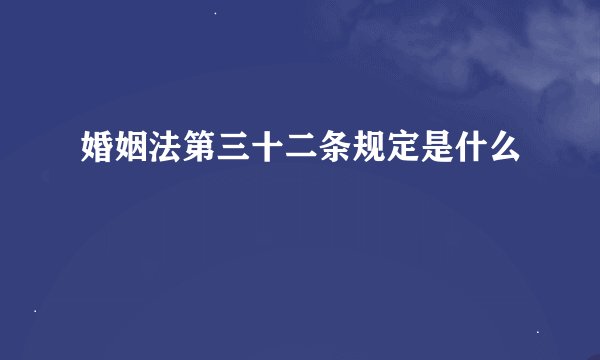 婚姻法第三十二条规定是什么