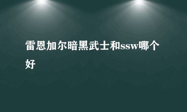 雷恩加尔暗黑武士和ssw哪个好