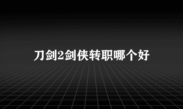 刀剑2剑侠转职哪个好