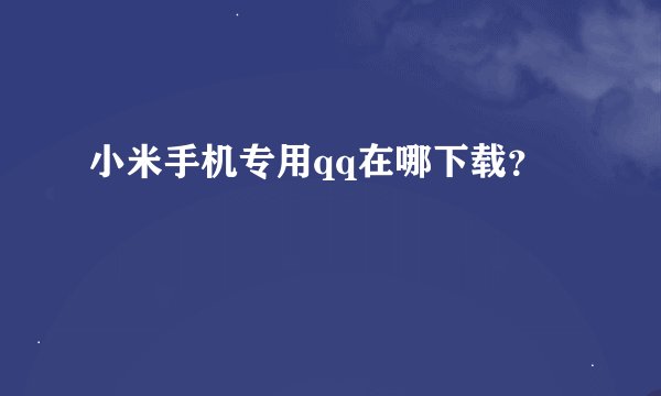 小米手机专用qq在哪下载？