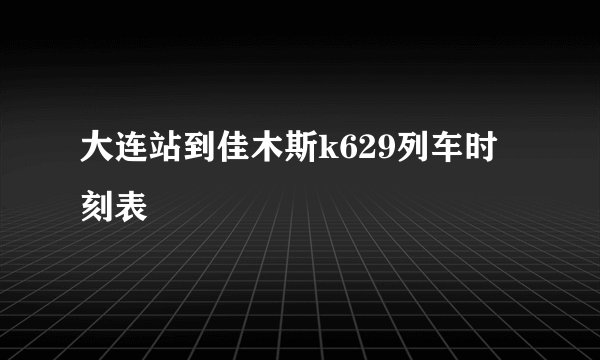 大连站到佳木斯k629列车时刻表
