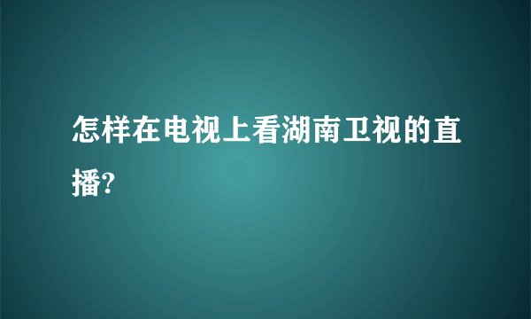 怎样在电视上看湖南卫视的直播?