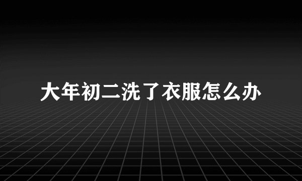 大年初二洗了衣服怎么办