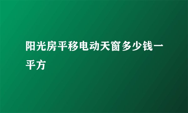 阳光房平移电动天窗多少钱一平方