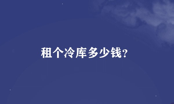 租个冷库多少钱?