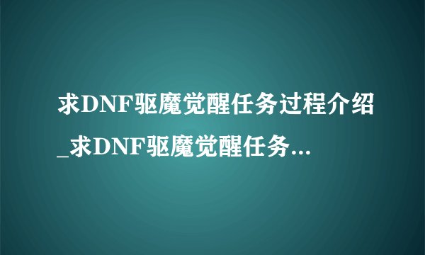 求DNF驱魔觉醒任务过程介绍_求DNF驱魔觉醒任务过程是什么