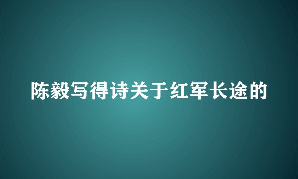 陈毅写得诗关于红军长途的