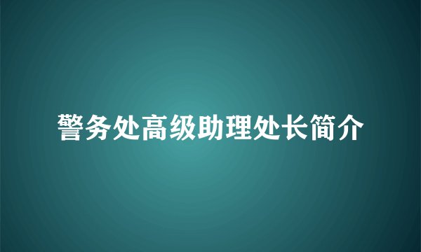 警务处高级助理处长简介
