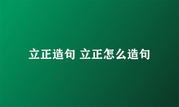 立正造句 立正怎么造句