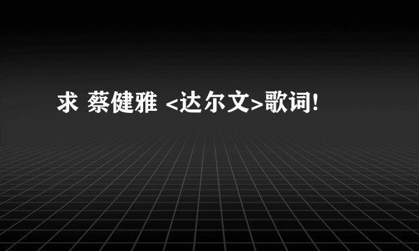 求 蔡健雅 <达尔文>歌词!