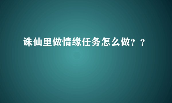 诛仙里做情缘任务怎么做？？